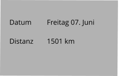 Datum 	Freitag 07. Juni   Distanz	1501 km