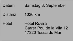 Datum 	Samstag 3. September   Distanz	1026 km   Hotel		Hotel Rovira Carrer Pou de la Vila 12 17320 Tossa de Mar