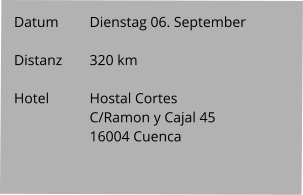 Datum 	Dienstag 06. September   Distanz	320 km   Hotel		Hostal Cortes C/Ramon y Cajal 45 16004 Cuenca
