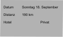 Datum 	Sonntag 18. September   Distanz	190 km   Hotel		Privat