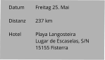 Datum 	Freitag 25. Mai  Distanz	237 km   Hotel	Playa Langosteira Lugar de Escaselas, S/N 15155 Fisterra