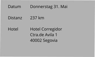 Datum 	Donnerstag 31. Mai  Distanz	237 km   Hotel		Hotel Corregidor Ctra.de Avila 1 40002 Segovia