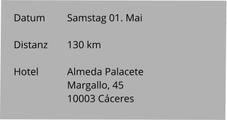 Datum 	Samstag 01. Mai  Distanz	130 km   Hotel		Almeda Palacete Margallo, 45 10003 Cáceres