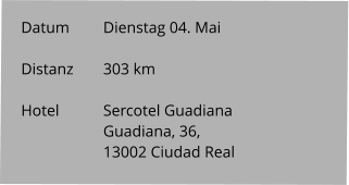 Datum 	Dienstag 04. Mai  Distanz	303 km   Hotel		Sercotel Guadiana Guadiana, 36,  13002 Ciudad Real