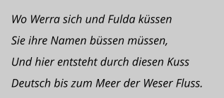 Wo Werra sich und Fulda küssen Sie ihre Namen büssen müssen, Und hier entsteht durch diesen Kuss Deutsch bis zum Meer der Weser Fluss.